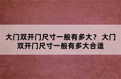 大门双开门尺寸一般有多大？ 大门双开门尺寸一般有多大合适